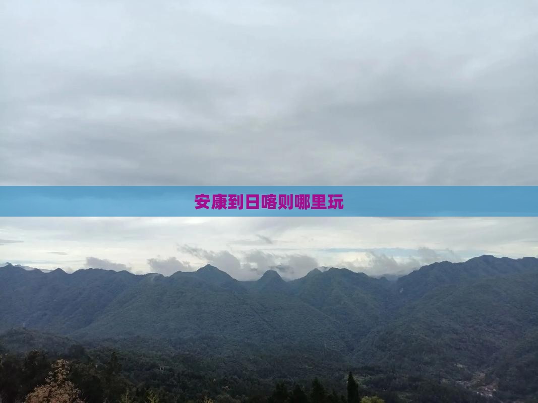 安康到西藏日喀则哪里玩