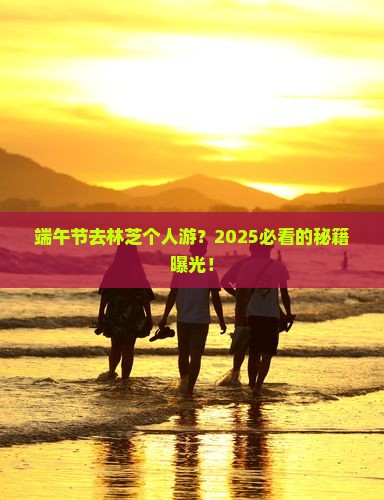 端午节到西藏林芝个人游