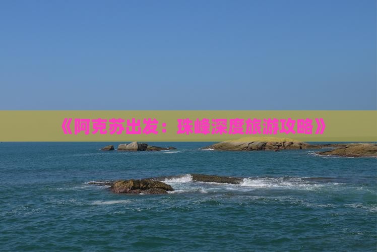 《阿克苏出发：珠峰深度旅游攻略》