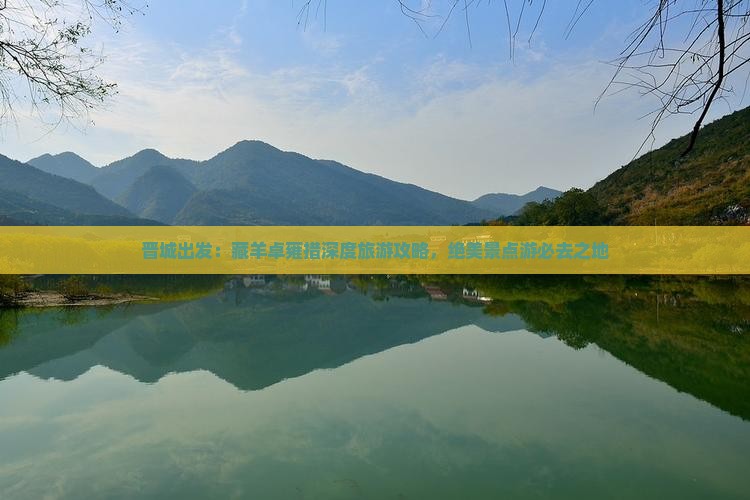 晋城出发：藏羊卓雍措深度旅游攻略，绝美景点游必去之地