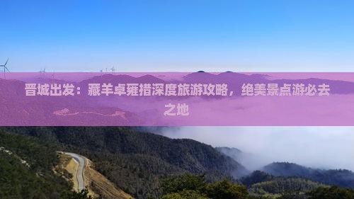 晋城出发：藏羊卓雍措深度旅游攻略，绝美景点游必去之地