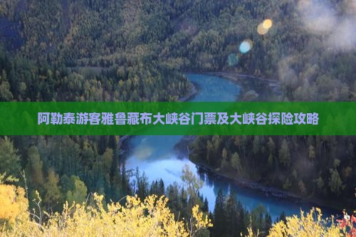 阿勒泰游客雅鲁藏布大峡谷门票及大峡谷探险攻略