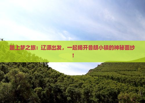 踏上梦之旅：辽源出发，一起揭开鲁朗小镇的神秘面纱！