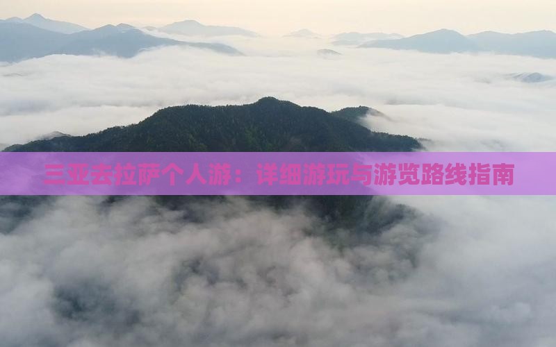 三亚去拉萨个人游：详细游玩与游览路线指南