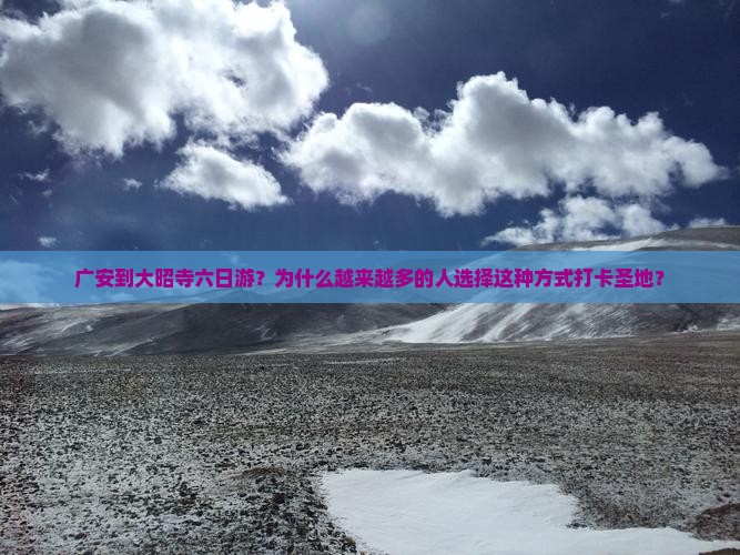 广安到大昭寺六日游？为什么越来越多的人选择这种方式打卡圣地？