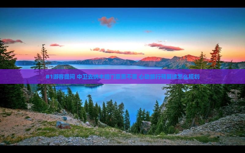 #1游客提问 中卫去纳木措门票贵不贵 心动旅行预算该怎么规划