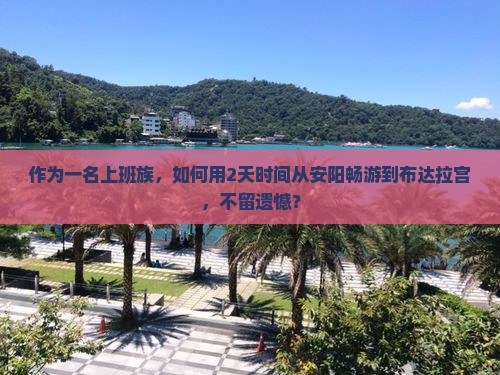 作为一名上班族，如何用2天时间从安阳畅游到布达拉宫，不留遗憾？