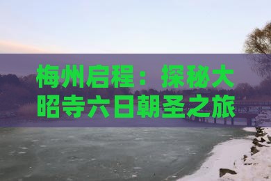 梅州启程：探秘大昭寺六日朝圣之旅