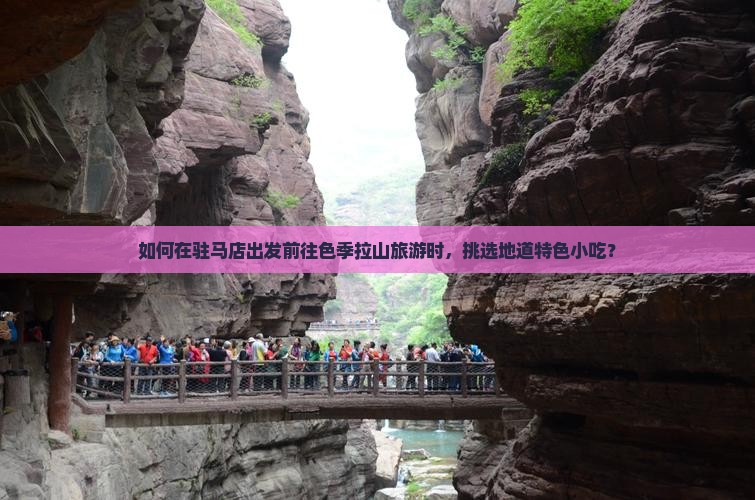 如何在驻马店出发前往色季拉山旅游时，挑选地道特色小吃？