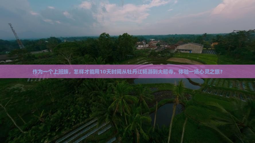 作为一个上班族，怎样才能用10天时间从牡丹江畅游到大昭寺，体验一场心灵之旅？
