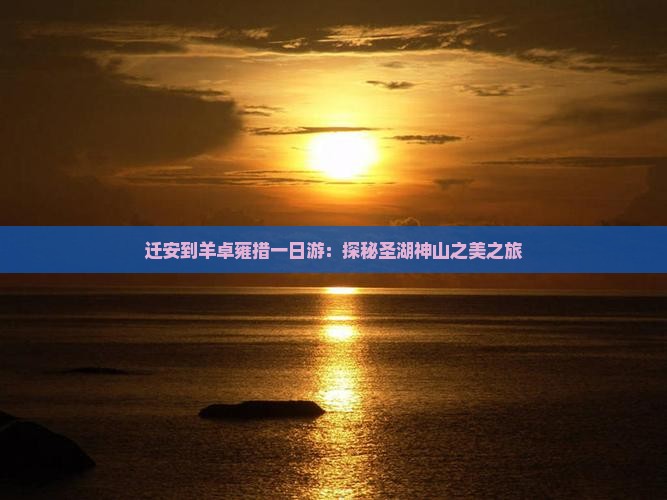 迁安到羊卓雍措一日游：探秘圣湖神山之美之旅