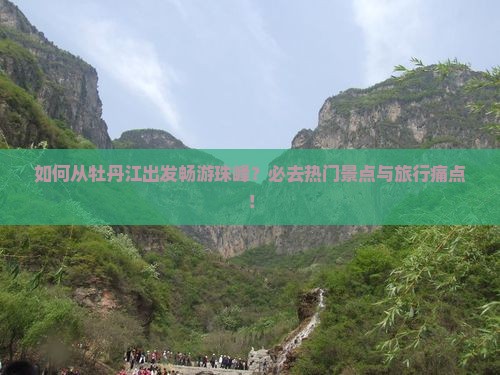 如何从牡丹江出发畅游珠峰？必去热门景点与旅行痛点！