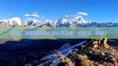 探秘，海南旅友的大型心灵之旅：卡定沟，约吗？
