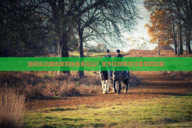 如何从三明出发前往色季拉山？全方位攻略与注意事项详解
