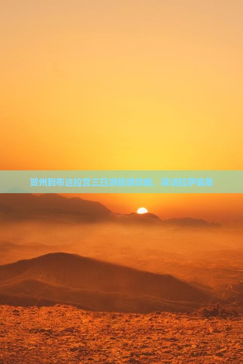 贺州到布达拉宫三日游旅游攻略，探访拉萨美景
