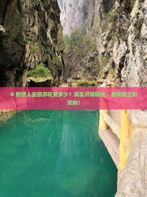 # 鹤壁人去旅游花费多少？真实开销曝光，看完我立刻安排！
