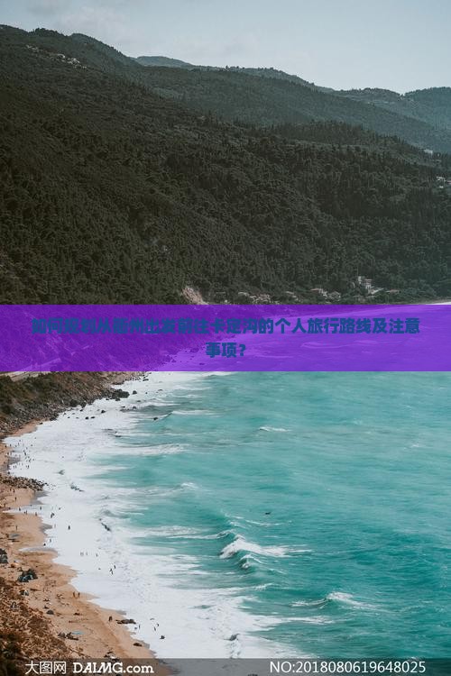 如何规划从衢州出发前往卡定沟的个人旅行路线及注意事项? 如何规划从衢州出发前往卡定沟的个人旅行路线及注意事项?