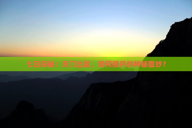 七日探秘：天门出发，如何揭开的神秘面纱？