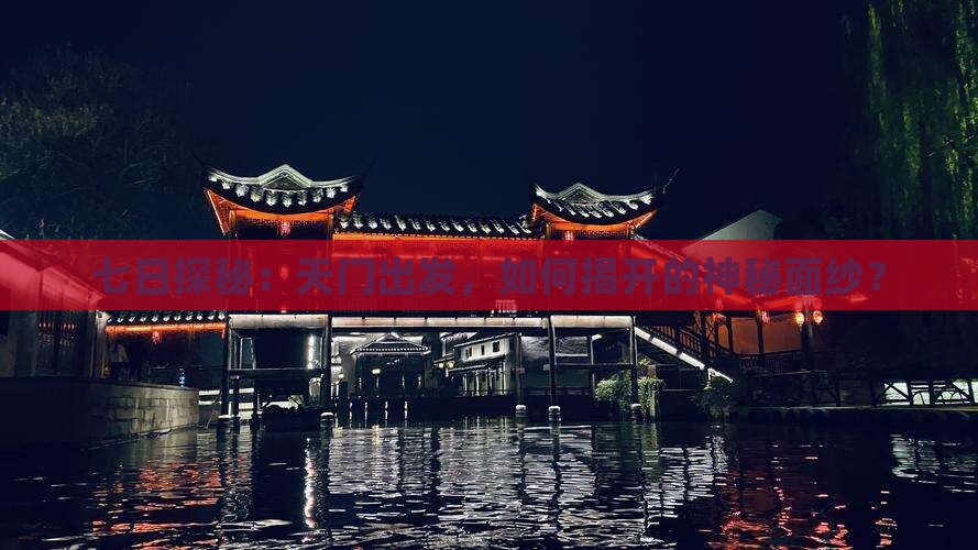 七日探秘：天门出发，如何揭开的神秘面纱？