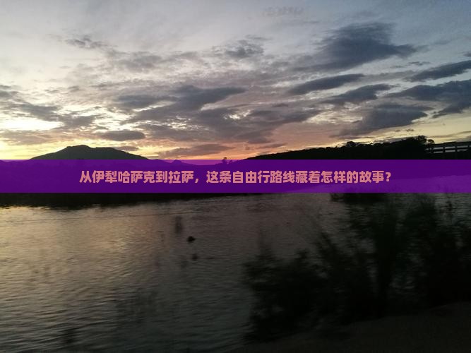 从伊犁哈萨克到拉萨，这条自由行路线藏着怎样的故事？