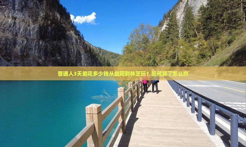 普通人3天能花多少钱从益阳到林芝玩？超预算了怎么办