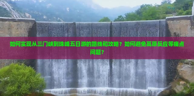 如何实现从三门峡到珠峰五日游的路线和攻略？如何避免高原反应等痛点问题？