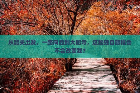 从韶关出发，一路向西到大昭寺，这趟独自旅程会不会改变我？