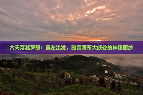 六天穿越梦想：崇左出发，雅鲁藏布大峡谷的神秘面纱