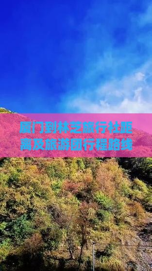 厦门到林芝旅行社距离及旅游团行程路线