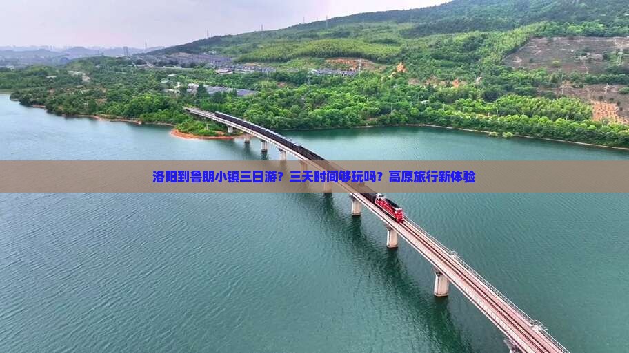 洛阳到鲁朗小镇三日游？三天时间够玩吗？高原旅行新体验