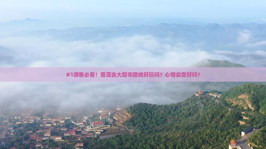 #1游客必看！普洱去大昭寺路线好玩吗？心情会变好吗？