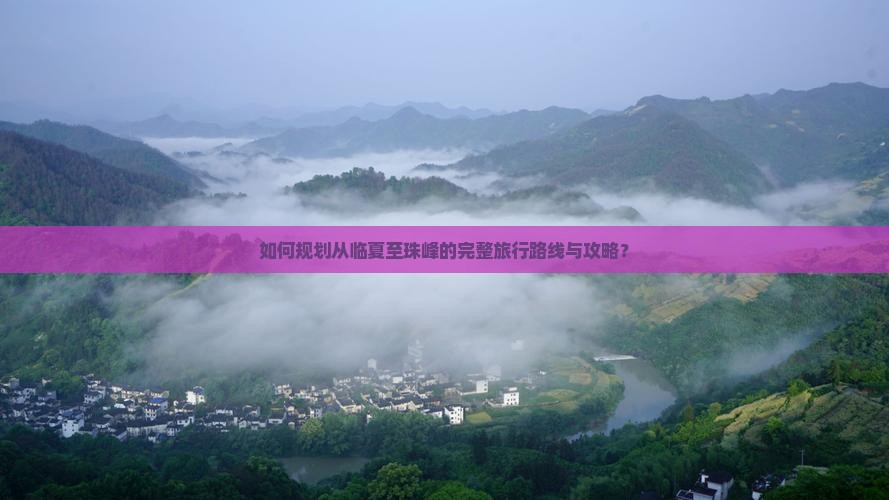 如何规划从临夏至珠峰的完整旅行路线与攻略？