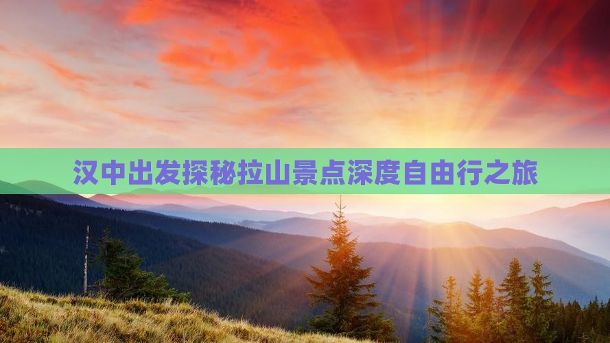 汉中出发探秘拉山景点深度自由行之旅