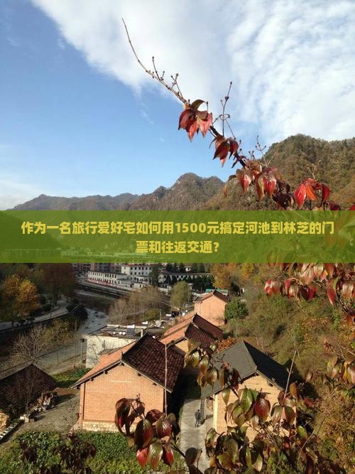 作为一名旅行爱好宅如何用1500元搞定河池到林芝的门票和往返交通？