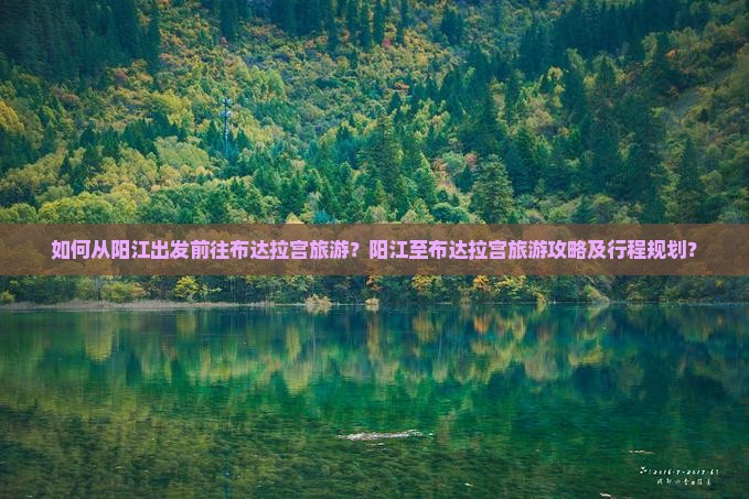 如何从阳江出发前往布达拉宫旅游？阳江至布达拉宫旅游攻略及行程规划？