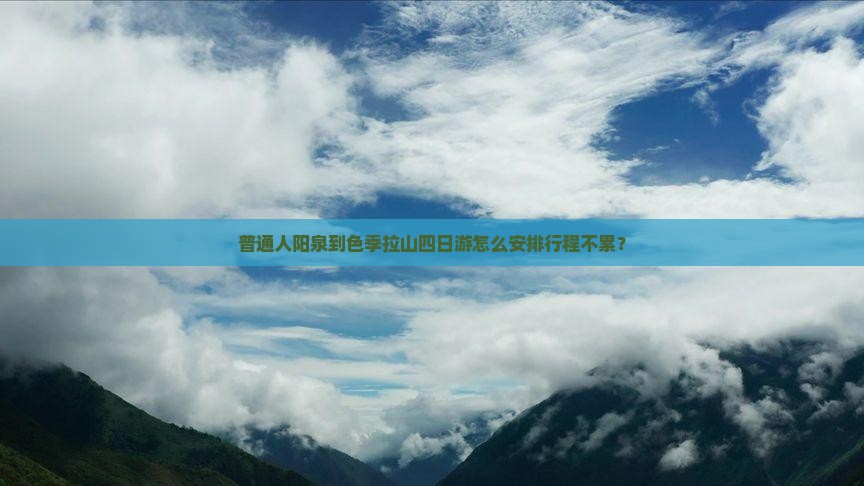 普通人阳泉到色季拉山四日游怎么安排行程不累？
