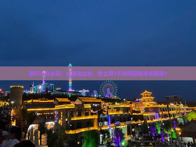 旅行小白必问：从威海出发，怎么用7天时间玩转羊卓雍措？