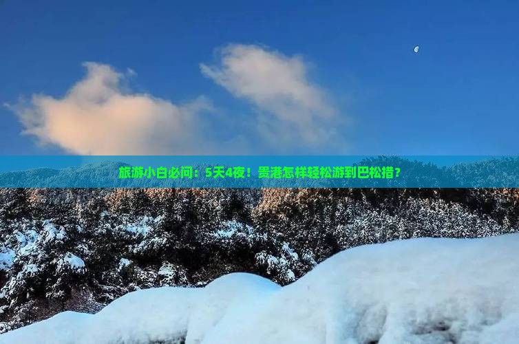 旅游小白必问：5天4夜！贵港怎样轻松游到巴松措？