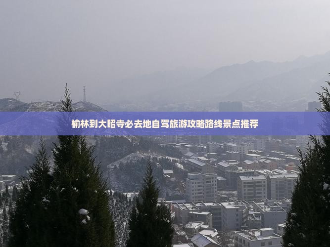 榆林到大昭寺必去地自驾旅游攻略路线景点推荐