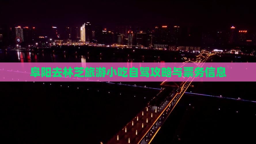 阜阳去林芝旅游小吃自驾攻略与票务信息