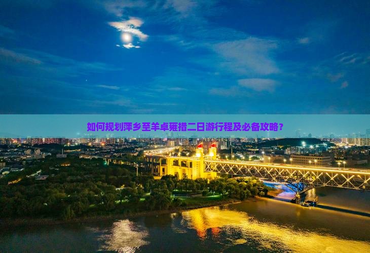 如何规划萍乡至羊卓雍措二日游行程及必备攻略？
