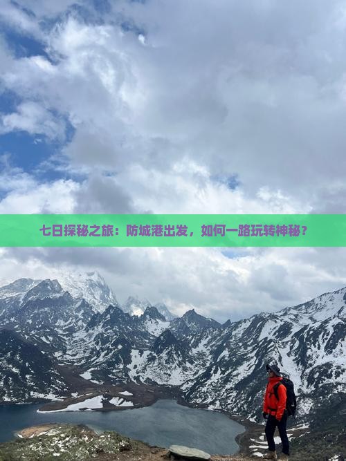 七日探秘之旅：防城港出发，如何一路玩转神秘？
