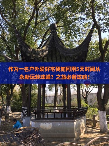 作为一名户外爱好宅我如何用5天时间从永新玩转珠峰？之旅必备攻略！