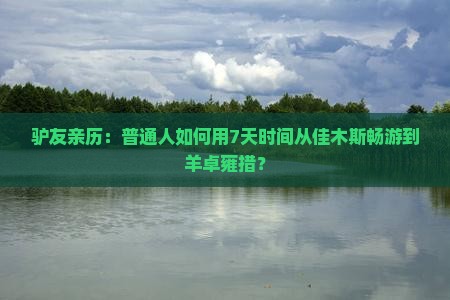 驴友亲历：普通人如何用7天时间从佳木斯畅游到羊卓雍措？