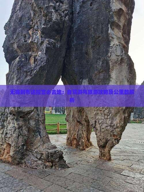 无锡到布达拉宫必去地：自驾游与旅游攻略及公里数解析