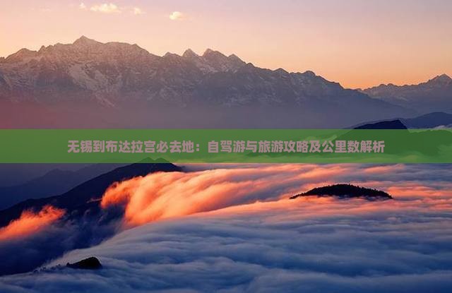 无锡到布达拉宫必去地：自驾游与旅游攻略及公里数解析