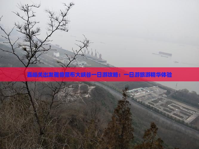 嘉峪关出发雅鲁藏布大峡谷一日游攻略：一日游旅游精华体验