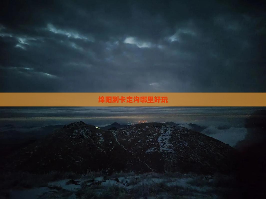 绵阳到卡定沟哪里好玩