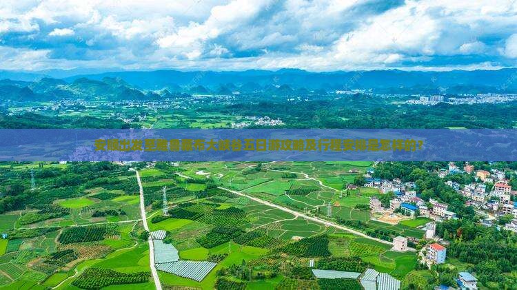 安顺出发至雅鲁藏布大峡谷五日游攻略及行程安排是怎样的？