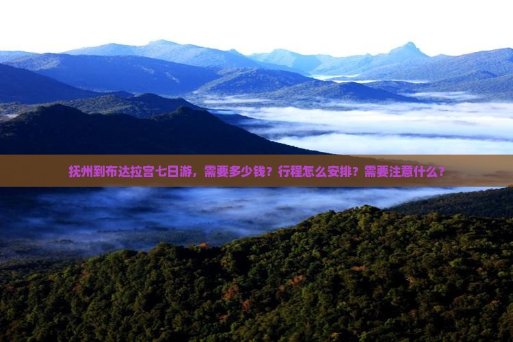 抚州到布达拉宫七日游，需要多少钱？行程怎么安排？需要注意什么？
